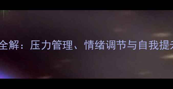 图片 心理健康知识全解：压力管理、情绪调节与自我提升的实用指南1
