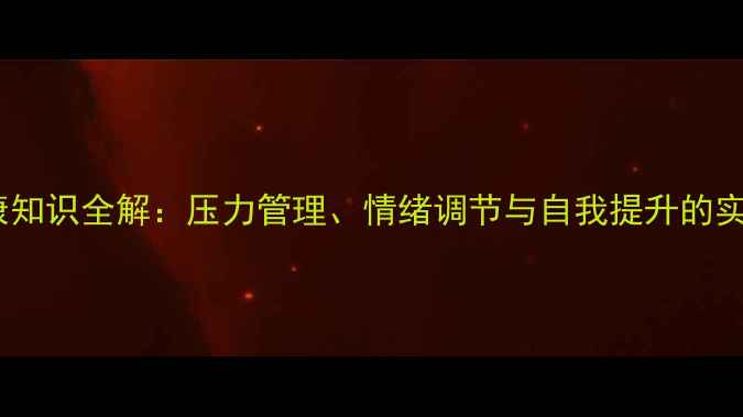 图片 心理健康知识全解：压力管理、情绪调节与自我提升的实用指南2