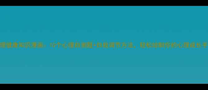 图片 心理健康知识漫画：10个心理自测题+自我调节方法，轻松绘制你的心理成长手册