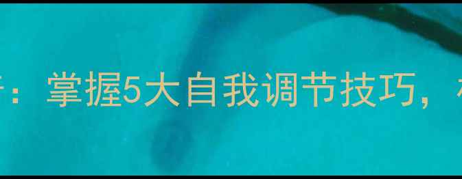 图片 心理健康知识科普：掌握5大自我调节技巧，构建积极心理状态