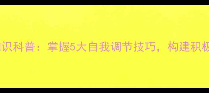 图片 心理健康知识科普：掌握5大自我调节技巧，构建积极心理状态2