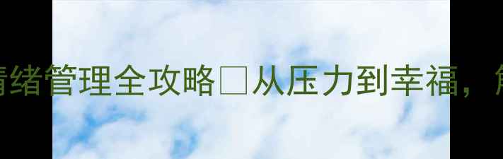 图片 心理健康知识科普｜情绪管理全攻略✨从压力到幸福，解锁你的心理调节秘籍