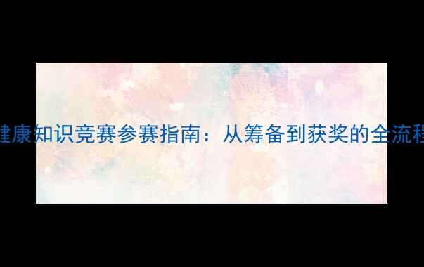 图片 心理健康知识竞赛参赛指南：从筹备到获奖的全流程攻略