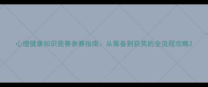 图片 心理健康知识竞赛参赛指南：从筹备到获奖的全流程攻略2