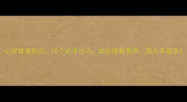 图片 心理健康知识：10个必学技巧，助你缓解焦虑、提升幸福感2