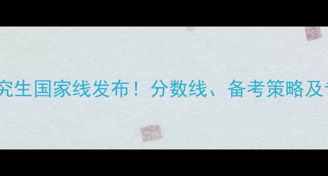 图片 心理健康研究生国家线发布！分数线、备考策略及专业全攻略1