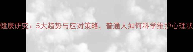 图片 心理健康研究：5大趋势与应对策略，普通人如何科学维护心理状态？