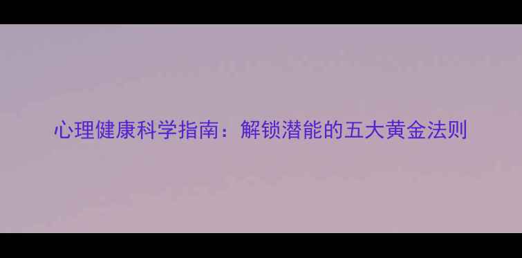 图片 心理健康科学指南：解锁潜能的五大黄金法则
