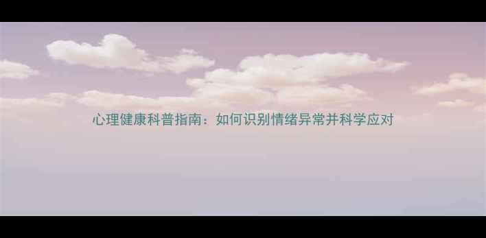 图片 心理健康科普指南：如何识别情绪异常并科学应对