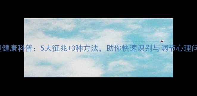 图片 心理健康科普：5大征兆+3种方法，助你快速识别与调节心理问题2