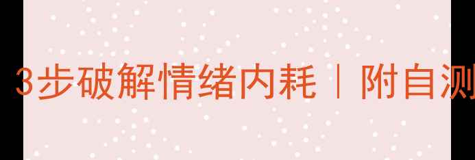 图片 心理健康科普｜3步破解情绪内耗｜附自测表+急救指南🌱