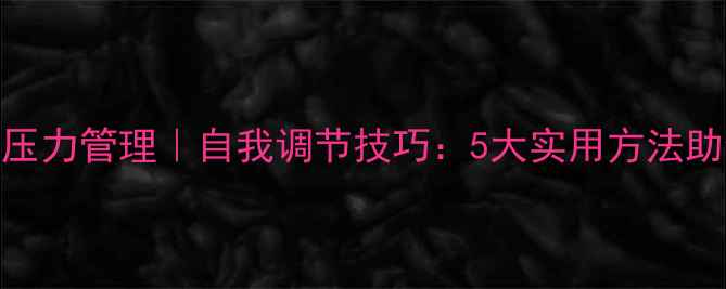 图片 心理健康科普｜压力管理｜自我调节技巧：5大实用方法助你走出情绪低谷