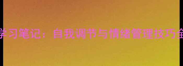 图片 心理健康第一章学习笔记：自我调节与情绪管理技巧全（附实操指南）