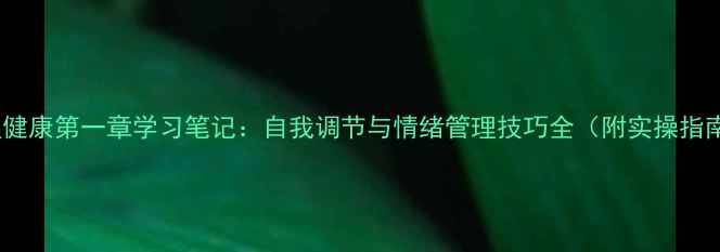 图片 心理健康第一章学习笔记：自我调节与情绪管理技巧全（附实操指南）1