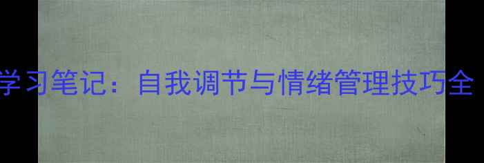 图片 心理健康第一章学习笔记：自我调节与情绪管理技巧全（附实操指南）2