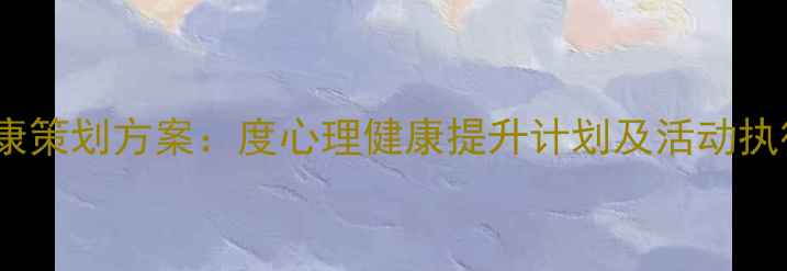 图片 心理健康策划方案：度心理健康提升计划及活动执行指南1