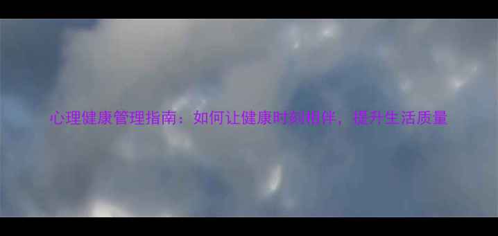 图片 心理健康管理指南：如何让健康时刻相伴，提升生活质量