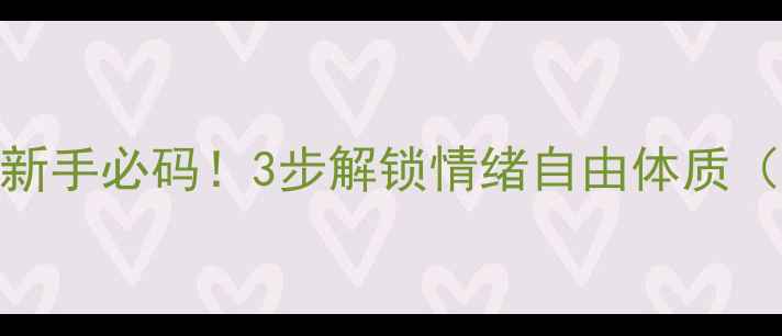 图片 心理健康素养提升指南新手必码！3步解锁情绪自由体质（附自测表+实操模板）1