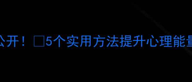 图片 心理健康素材大公开！✨5个实用方法提升心理能量，附赠资源包🌱