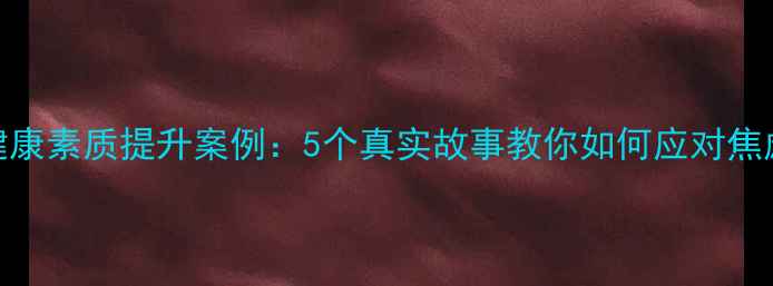 图片 心理健康素质提升案例：5个真实故事教你如何应对焦虑抑郁