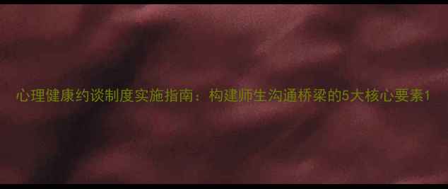 图片 心理健康约谈制度实施指南：构建师生沟通桥梁的5大核心要素1