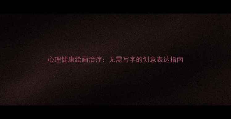 图片 心理健康绘画治疗：无需写字的创意表达指南