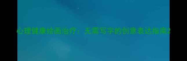 图片 心理健康绘画治疗：无需写字的创意表达指南2