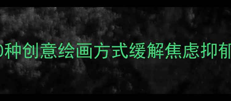 图片 心理健康绘画疗法：10种创意绘画方式缓解焦虑抑郁，提升情绪管理能力2