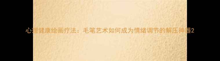 图片 心理健康绘画疗法：毛笔艺术如何成为情绪调节的解压神器2