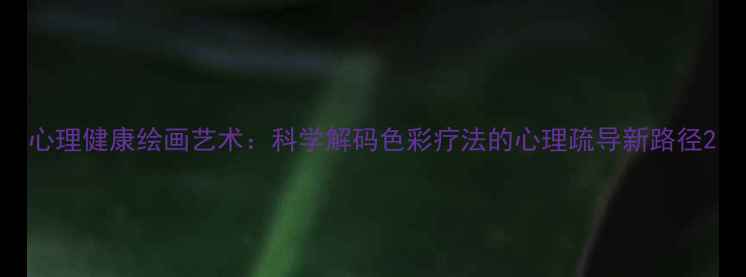 图片 心理健康绘画艺术：科学解码色彩疗法的心理疏导新路径2