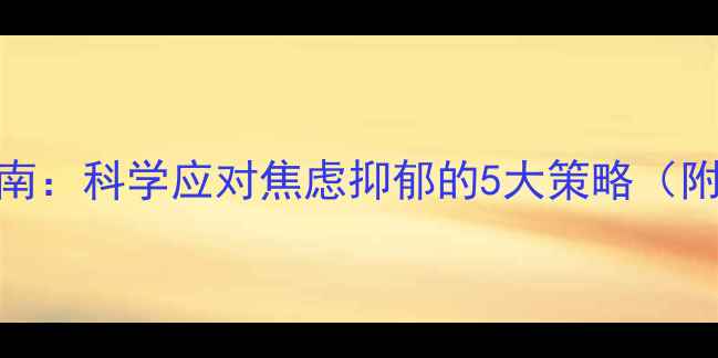 图片 心理健康维护指南：科学应对焦虑抑郁的5大策略（附权威机构推荐）