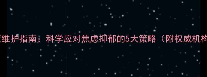 图片 心理健康维护指南：科学应对焦虑抑郁的5大策略（附权威机构推荐）1