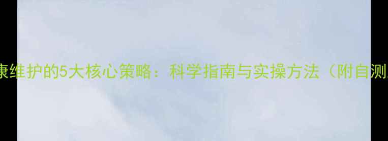 图片 心理健康维护的5大核心策略：科学指南与实操方法（附自测工具）2