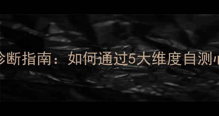 图片 心理健康综合诊断指南：如何通过5大维度自测心理状态并改善