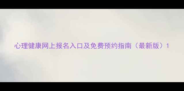 图片 心理健康网上报名入口及免费预约指南（最新版）1