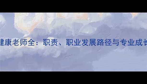 图片 心理健康老师全：职责、职业发展路径与专业成长指南