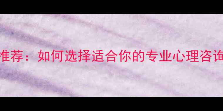 图片 心理健康老师推荐：如何选择适合你的专业心理咨询师及服务指南