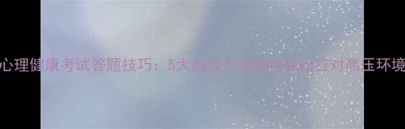 图片 心理健康考试答题技巧：5大高效方法助你轻松应对高压环境