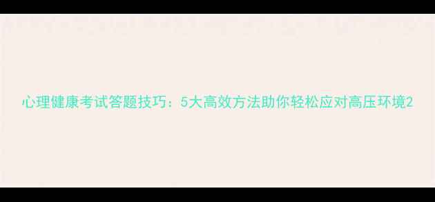 图片 心理健康考试答题技巧：5大高效方法助你轻松应对高压环境2