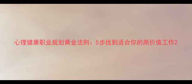 图片 心理健康职业规划黄金法则：5步找到适合你的高价值工作2