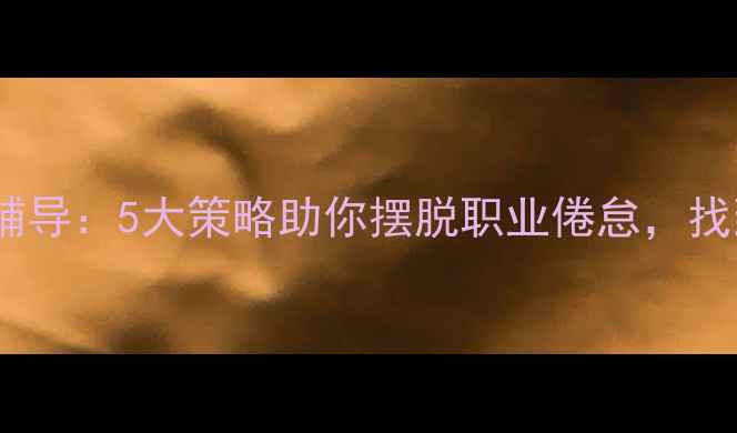 图片 心理健康职业辅导：5大策略助你摆脱职业倦怠，找到人生新方向1