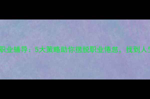 图片 心理健康职业辅导：5大策略助你摆脱职业倦怠，找到人生新方向2