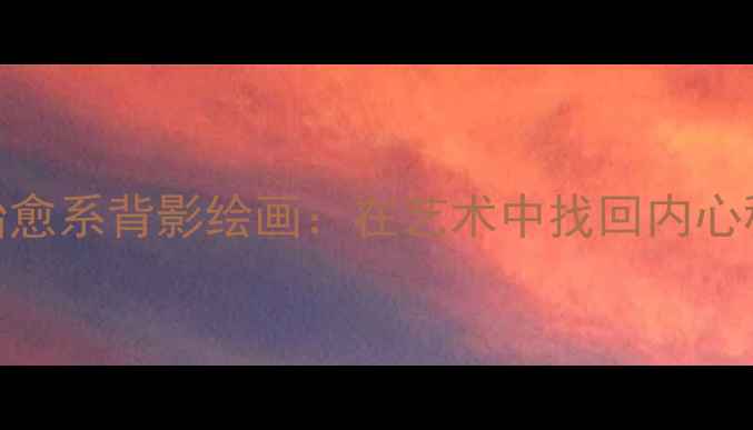 图片 心理健康背景图｜治愈系背影绘画：在艺术中找回内心秩序｜附免费资源包