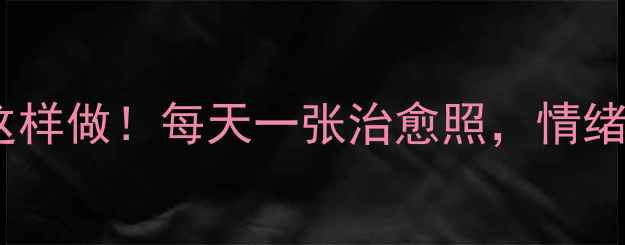 图片 心理健康背景照这样做！每天一张治愈照，情绪管理轻松拿捏✨1