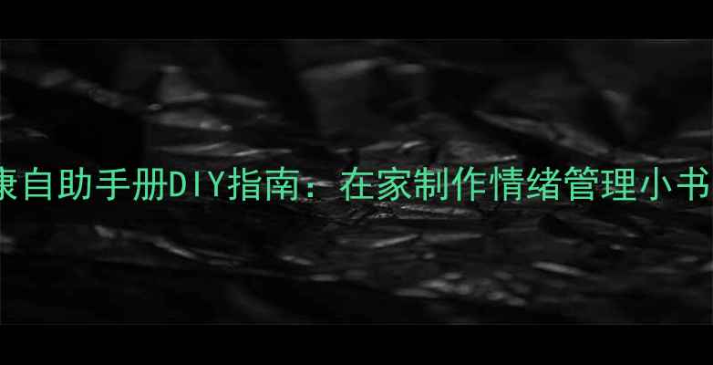 图片 心理健康自助手册DIY指南：在家制作情绪管理小书全攻略2