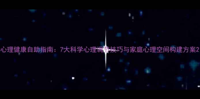 图片 心理健康自助指南：7大科学心理调节技巧与家庭心理空间构建方案2
