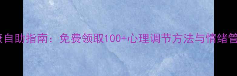 图片 心理健康自助指南：免费领取100+心理调节方法与情绪管理技巧1