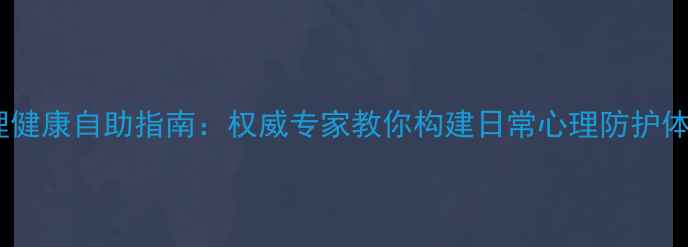 图片 心理健康自助指南：权威专家教你构建日常心理防护体系1