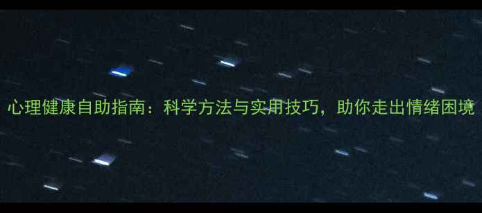 图片 心理健康自助指南：科学方法与实用技巧，助你走出情绪困境