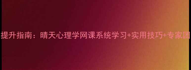 图片 心理健康自我提升指南：晴天心理学网课系统学习+实用技巧+专家团队+学员见证1